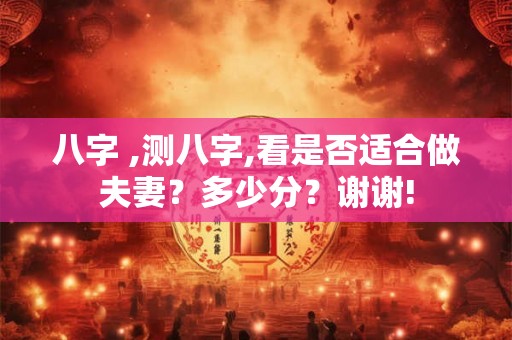 八字 ,测八字,看是否适合做夫妻？多少分？谢谢!