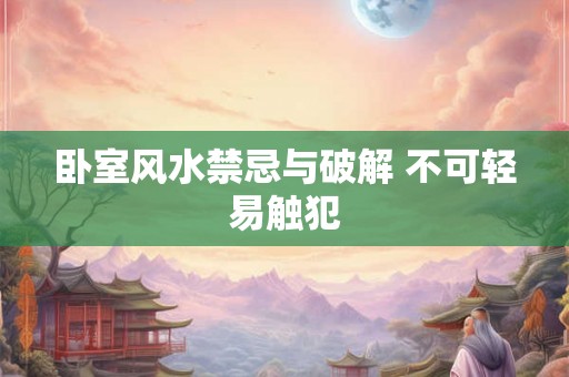 卧室风水禁忌与破解 不可轻易触犯