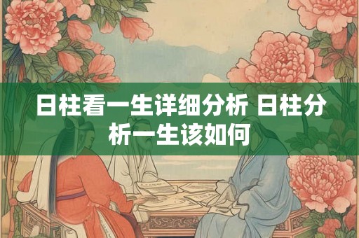 日柱看一生详细分析 日柱分析一生该如何