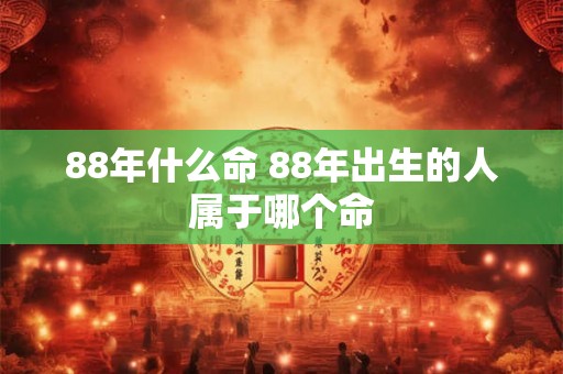 88年什么命 88年出生的人属于哪个命