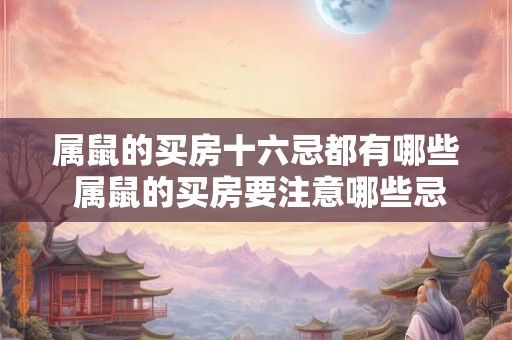 属鼠的买房十六忌都有哪些 属鼠的买房要注意哪些忌讳