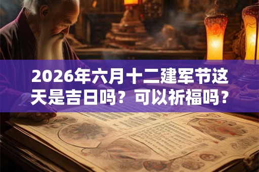 2026年六月十二建军节这天是吉日吗？可以祈福吗？