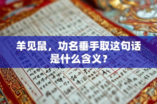 羊见鼠,功名垂手取这句话是什么含义? 羊见鼠,功名垂手取这句话是什么含义?