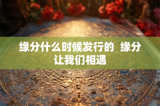 缘分什么时候发行的  缘分让我们相遇