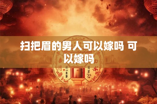 扫把眉的男人可以嫁吗 可以嫁吗 扫把眉的男人可以嫁吗 可以嫁吗