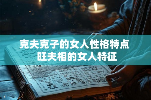 克夫克子的女人性格特点  旺夫相的女人特征
