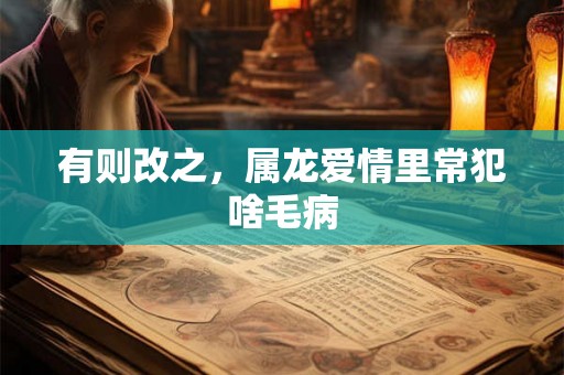 有则改之，属龙爱情里常犯啥毛病
