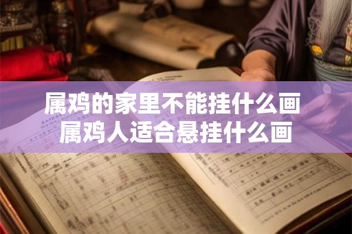 属鸡的家里不能挂什么画 属鸡人适合悬挂什么画