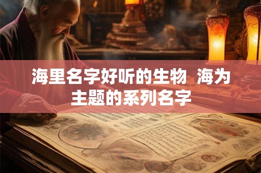 海里名字好听的生物  海为主题的系列名字