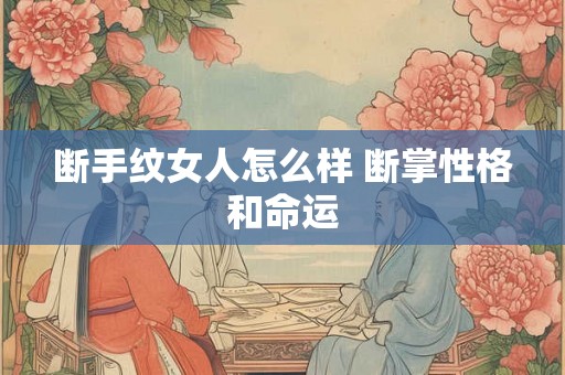断手纹女人怎么样 断掌性格和命运
