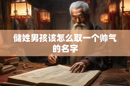 储姓男孩该怎么取一个帅气的名字