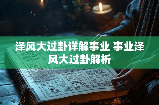 泽风大过卦详解事业 事业泽风大过卦解析