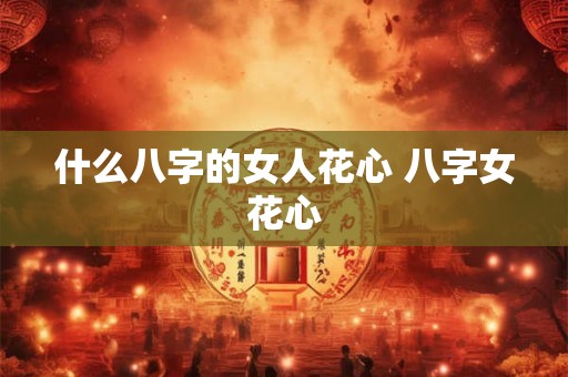 什么八字的女人花心 八字女花心