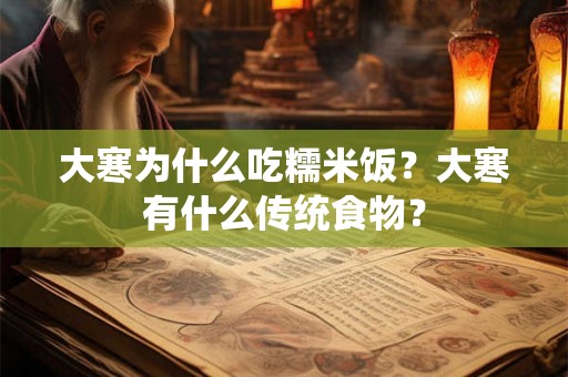 大寒为什么吃糯米饭？大寒有什么传统食物？