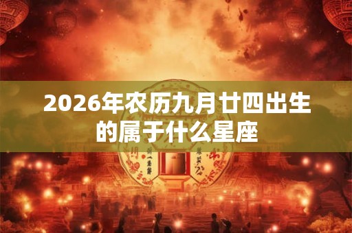 2026年农历九月廿四出生的属于什么星座
