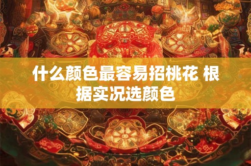 什么颜色最容易招桃花 根据实况选颜色