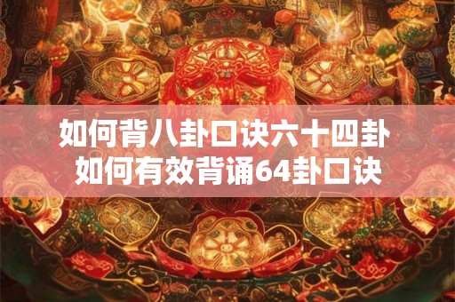 如何背八卦口诀六十四卦 如何有效背诵64卦口诀