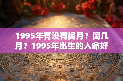 1995年有没有闰月？闰几月？1995年出生的人命好吗？