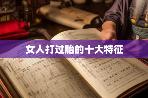 女人打过胎的十大特征 女人打过胎的十大特征