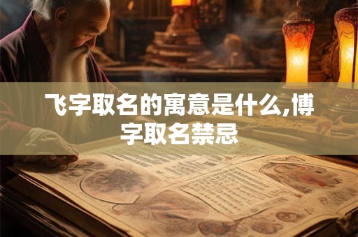 飞字取名的寓意是什么,博字取名禁忌