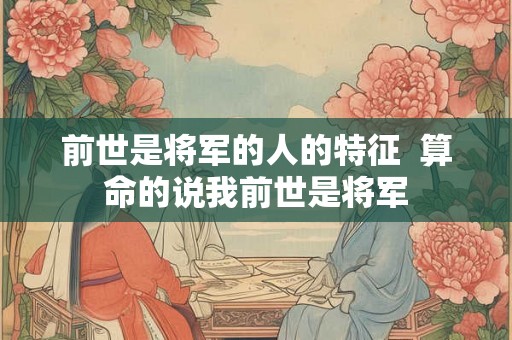 前世是将军的人的特征  算命的说我前世是将军