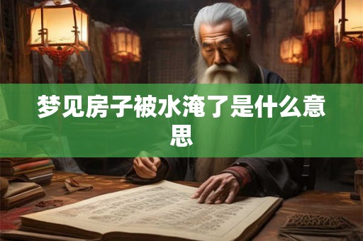 梦见房子被水淹了是什么意思