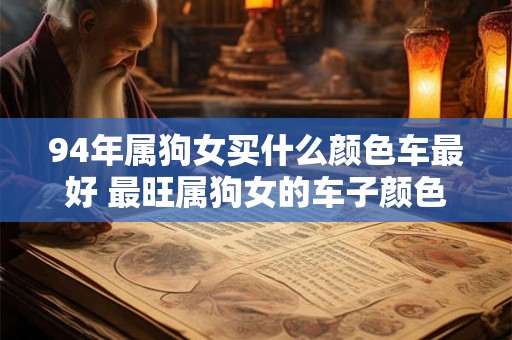 94年属狗女买什么颜色车最好 最旺属狗女的车子颜色