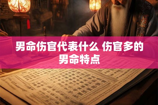 男命伤官代表什么 伤官多的男命特点