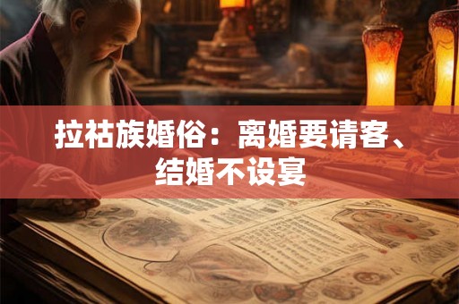 拉祜族婚俗：离婚要请客、结婚不设宴