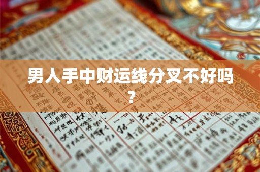 男人手中财运线分叉不好吗? 男人手中财运线分叉不好吗?
