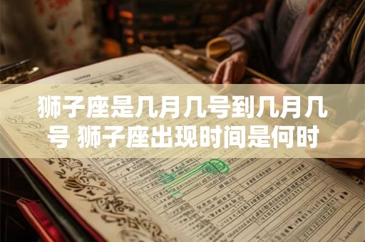 狮子座是几月几号到几月几号 狮子座出现时间是何时