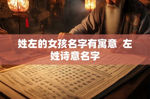 姓左的女孩名字有寓意  左姓诗意名字