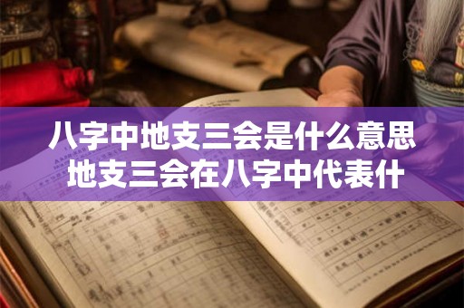 八字中地支三会是什么意思 地支三会在八字中代表什么