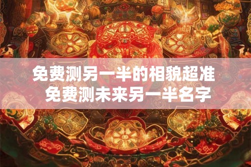 免费测另一半的相貌超准  免费测未来另一半名字