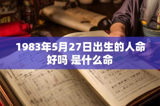 1983年5月27日出生的人命好吗 是什么命 1983年5月27日出生的人命好吗 是什么命