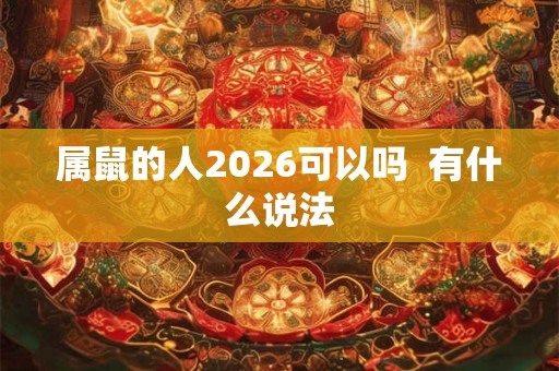 属鼠的人2026可以吗 有什么说法 属鼠的人2026可以吗 有什么说法