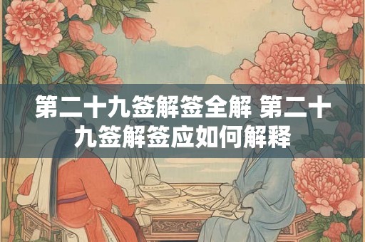 第二十九签解签全解 第二十九签解签应如何解释