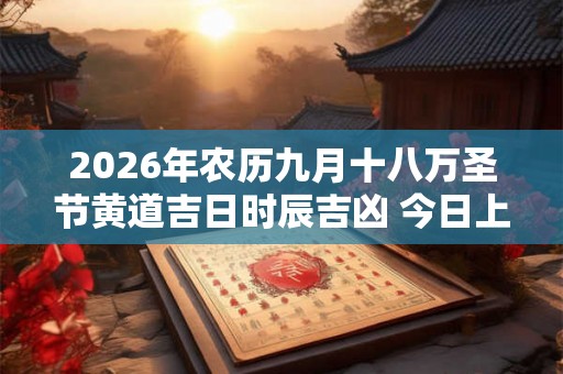 2026年农历九月十八万圣节黄道吉日时辰吉凶 今日上等好时辰查询