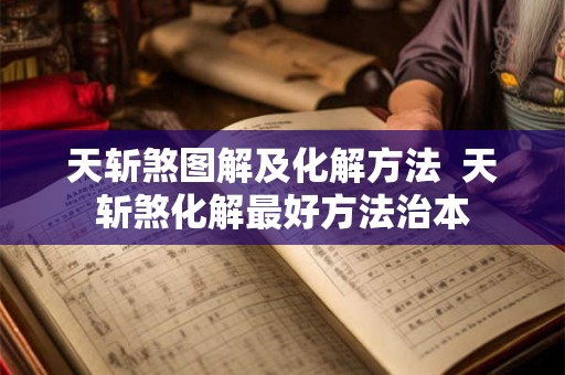 天斩煞图解及化解方法 天斩煞化解最好方法治本 天斩煞图解及化解方法 天斩煞化解最好方法治本