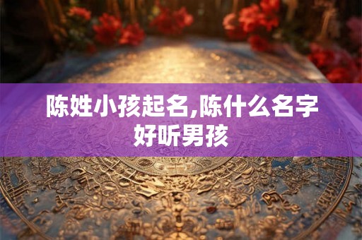 陈姓小孩起名,陈什么名字好听男孩