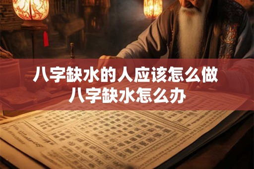 八字缺水的人应该怎么做 八字缺水怎么办
