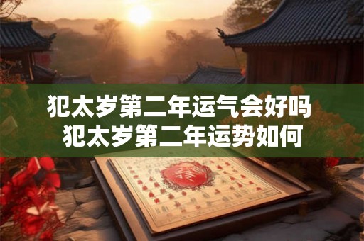 犯太岁第二年运气会好吗 犯太岁第二年运势如何