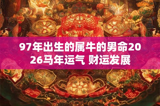 97年出生的属牛的男命2026马年运气 财运发展