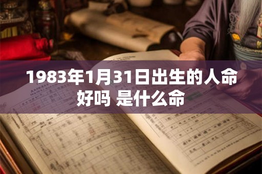 1983年1月31日出生的人命好吗 是什么命 1983年1月31日出生的人命好吗 是什么命