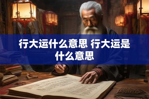行大运什么意思 行大运是什么意思