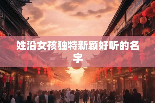 姓沿女孩独特新颖好听的名字