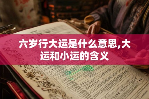 六岁行大运是什么意思,大运和小运的含义