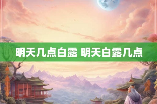 明天几点白露 明天白露几点 明天几点白露 明天白露几点