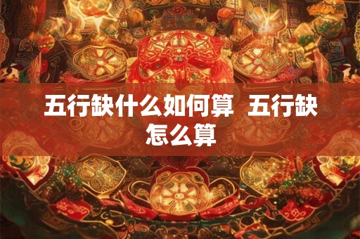 五行缺什么如何算  五行缺怎么算