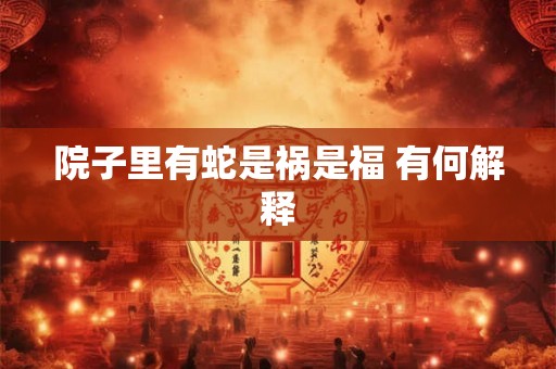 院子里有蛇是祸是福 有何解释